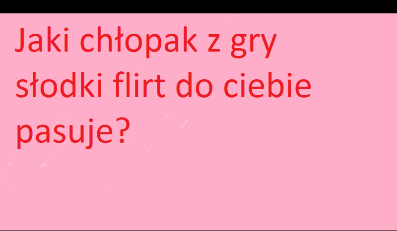 Jaki chłopak z gry Słodki Flirt pasuje do ciebie?