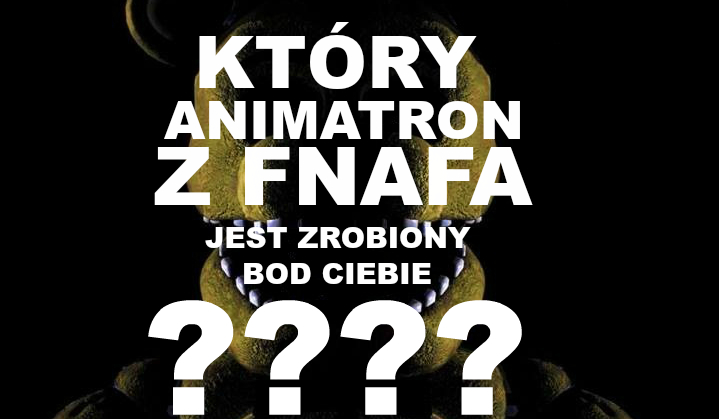 Czy zgadniemy ,który animatron został zrobiony pod Ciebie?