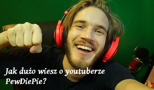 Jak dużo wiesz o youtuberze PewDiePie?
