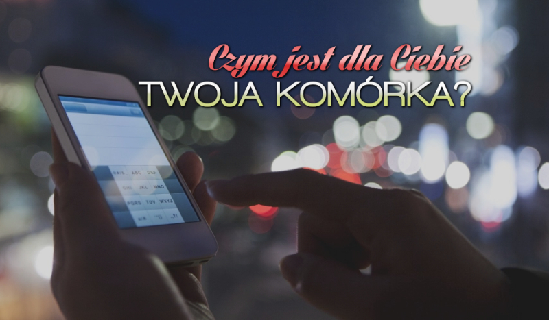 Czym jest dla Ciebie Twoja komórka?