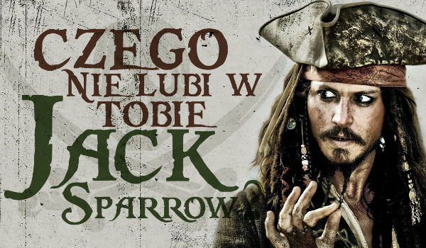Czego nie lubi w Tobie… Jack Sparrow?