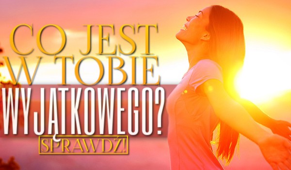 Co jest w Tobie wyjątkowego?