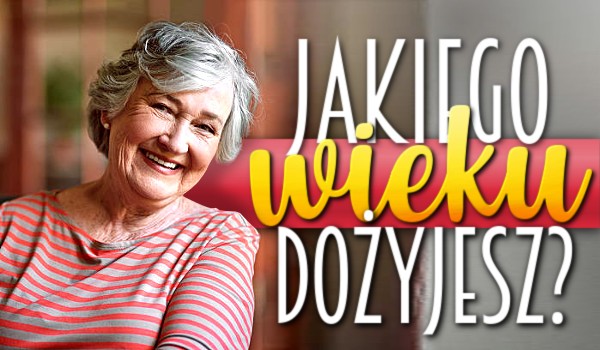 Jakiego wieku dożyjesz?