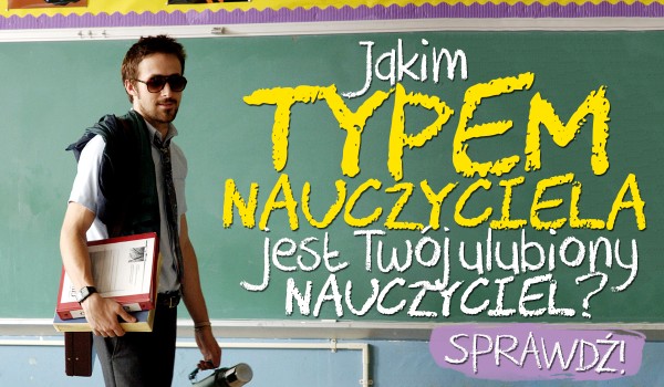 Jakim typem nauczyciela jest Twój ulubiony nauczyciel?