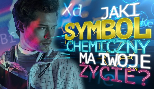 Jaki „symbol chemiczny” ma Twoje życie?