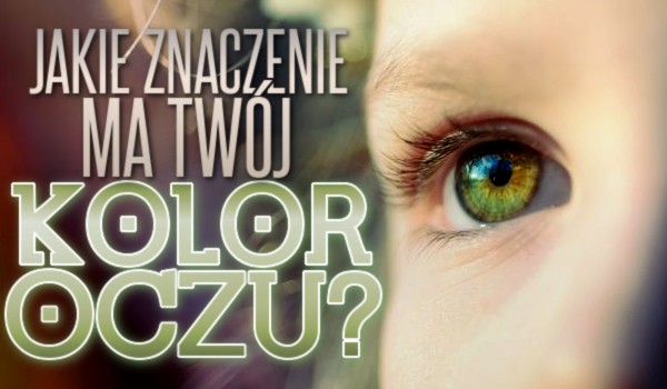 Jakie znaczenie ma Twój kolor oczu?