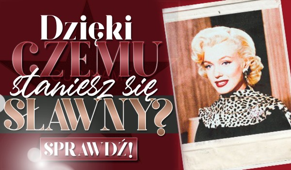 Dzięki czemu staniesz się sławny? Sprawdź!