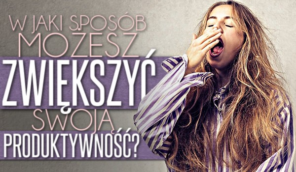 W jaki sposób możesz zwiększyć swoją produktywność?