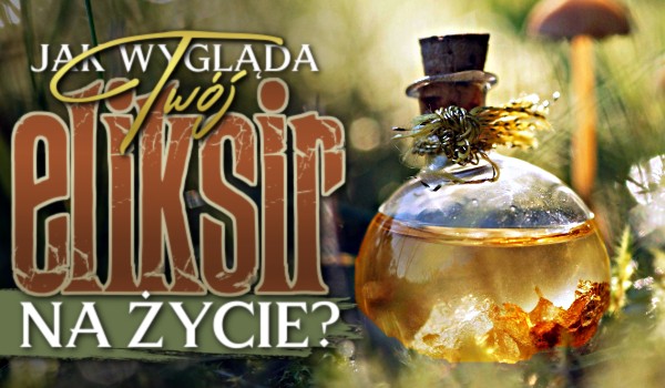 Jak wygląda Twój eliksir na życie?