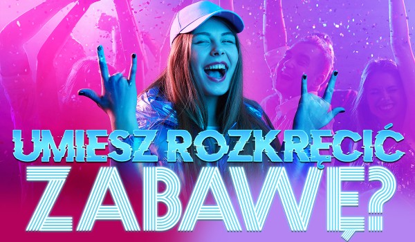 Czy umiesz rozkręcić zabawę?