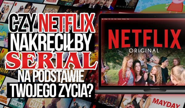 Czy Netflix nakręciłby serial na podstawie Twojego życia?