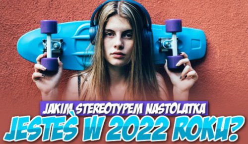 Jakim stereotypem nastolatka jesteś w 2022 roku?