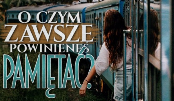 O czym zawsze powinieneś pamiętać?