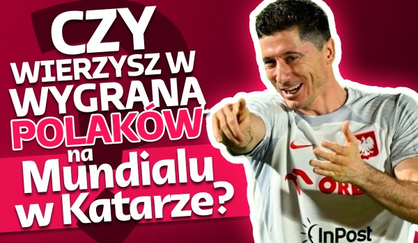 Czy wierzysz w wygraną Polski podczas Mundialu w Katarze?
