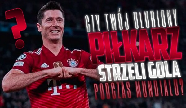 Czy Twój ulubiony piłkarz strzeli gola podczas Mundialu?